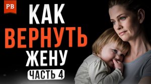 УШЛА ЖЕНА С ДЕТЬМИ. КАК ВЕРНУТЬ ЖЕНУ ПОСЛЕ РАЗВОДА?! ЧАСТЬ 4