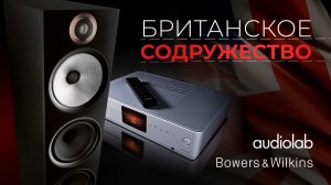 Bowers & Wilkins + Audiolab | Британское содружество