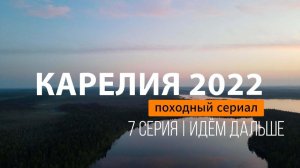 КАРЕЛИЯ 2022 | СЕРИЯ 7 | ИДЁМ ДАЛЬШЕ