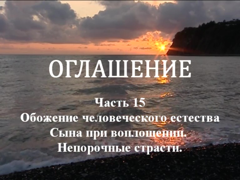 ОГЛАШЕНИЕ.
Часть 15. Обожение человеческого естества Сына Божия при воплощении. Непорочные страсти.