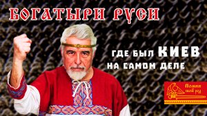 Богатыри Руси| Где был Киев на самом деле