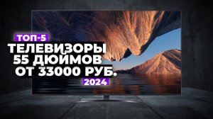 ТОП-5: Лучшие телевизоры 55 дюймов. Рейтинг 2024 года ⚡️ цена-качество