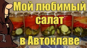 Мой любимый слоеный "Летний салат" в Автоклаве на зиму. Рецепты для Автоклава / autoclave canning