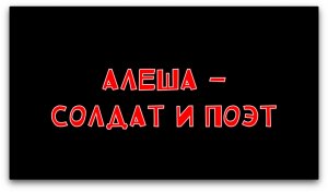 АЛЕША — СОЛДАТ И ПОЭТ / посвящается солдату и поэту Алексею