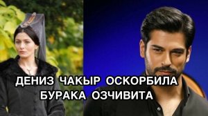 ДЕНИЗ ЧАКЫР ОСКОРБИЛА БУРАКА ОЗЧИВИТА. Дениз Чакыр. Deniz Çakır. Бурак Озчивит. Burak Özçivit.