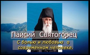 ПАИСИЙ СВЯТОГОРЕЦ С болью и любовью о современном человеке