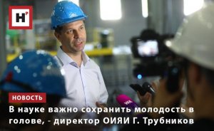 В НАУКЕ ВАЖНО СОХРАНИТЬ МОЛОДОСТЬ В ГОЛОВЕ, ― ДИРЕКТОР ОИЯИ Г. ТРУБНИКОВ