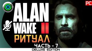 «РИТУАЛ ПРИЗЫВА» Прохождение Alan Wake 2  (100%) UHD 4K | Без комментариев — Часть 7