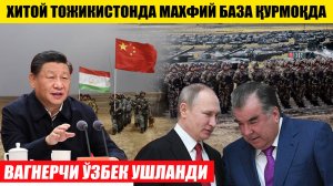 ХИТОЙ ТОЖИКИСТОНДА МАХФИЙ БАЗА ҚУРМОҚДА---ВАГНЕРЧИ ЎЗБЕК УШЛАНДИ