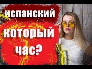 Который час. Время в испанском. ¿Qué hora es_ Испанский язык. Часы и минуты.
