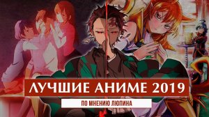 ЛУЧШИЕ АНИМЕ 2019 | ПО МНЕНИЮ ЛЮПИНА