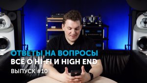 Ответы на вопросы. Всё о Hi-Fi и High End | Выпуск 10