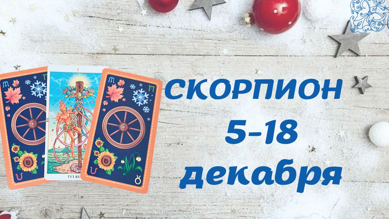 СКОРПИОН ТАРО ПРОГНОЗ С 5.12-18.12.2022