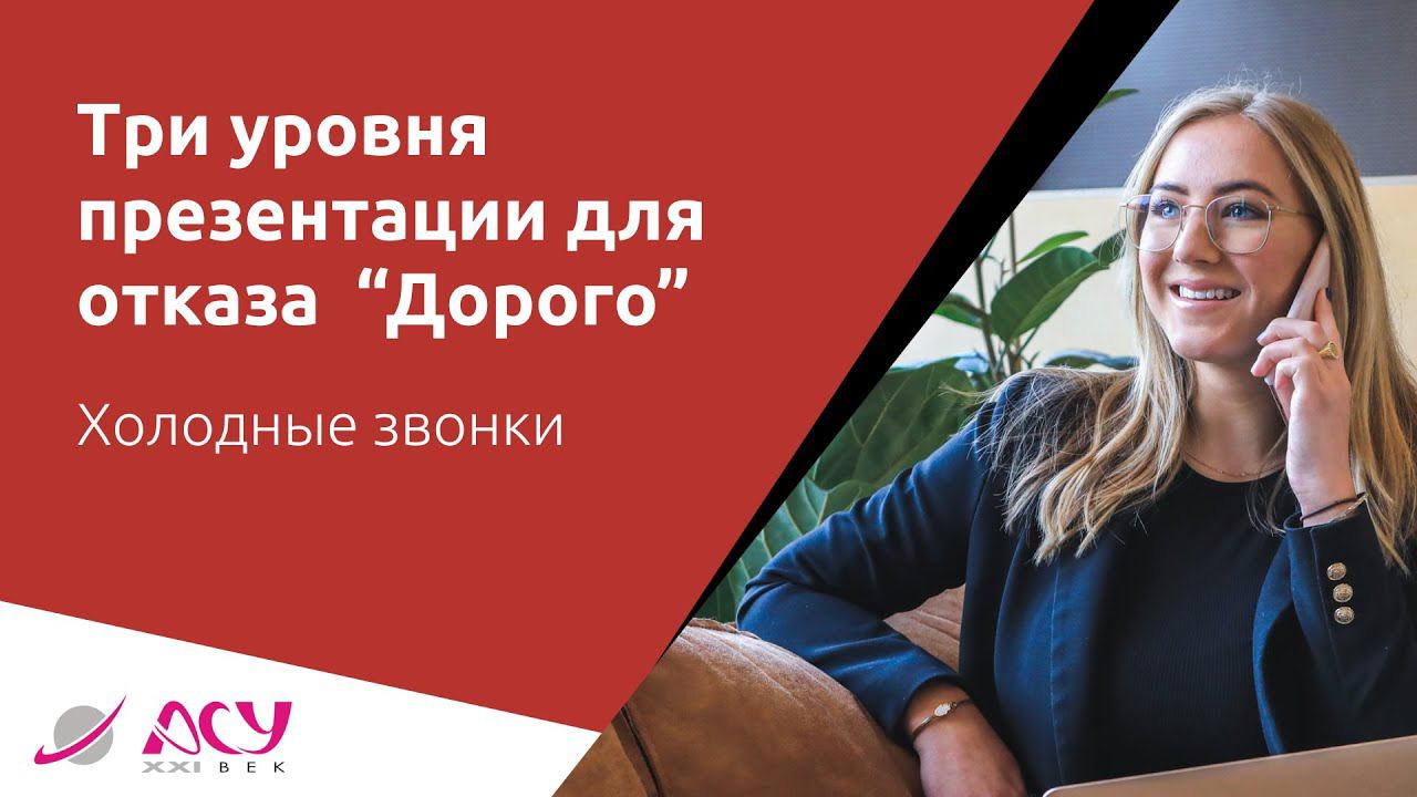 Три уровня презентации для обработки возражения «Дорого». Холодный звонок АСУ 21 Век