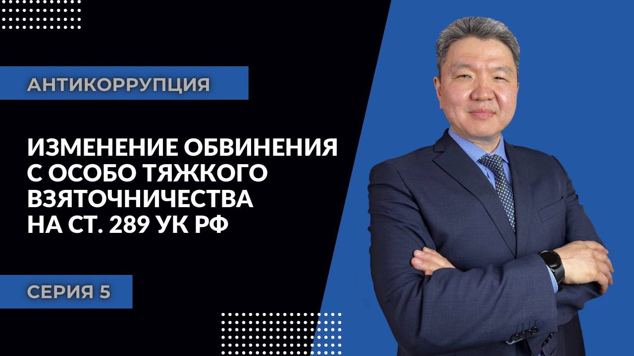 Антикоррупция: серия 5 | Изменение обвинения с особо тяжкого взяточничества на ст. 289 УК РФ