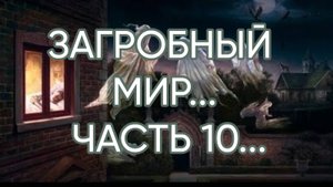ЗАГРОБНЫЙ МИР…ЧАСТЬ 10...