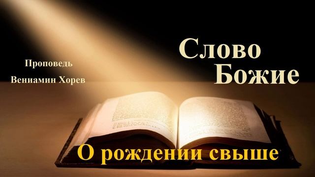 Проповедь - О рождении свыше.. (Вениамин Хорев)