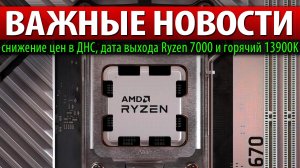 ⚡ВАЖНЫЕ НОВОСТИ: снижение цен в ДНС, дата выхода Ryzen 7000 и горячий 13900K