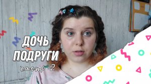 ДОЧЬ ПОДРУГИ | Часть вторая