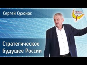 Стратегическое будущее России.   Сергей Сухонос