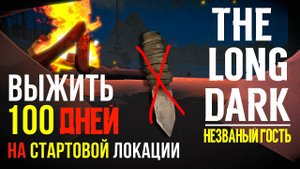 НЕZВАНЫЙ ГОСТЬ✮ВЫЖИТЬ 100 ДНЕЙ НА СТАРТОВОЙ ЛОКАЦИИ✮THE LONG DARK