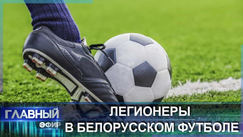 Легионеры в белорусском футболе. Главный эфир