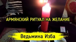 АРМЯНСКИЙ РИТУАЛ НА ЖЕЛАНИЕ. ДЛЯ ВСЕХ. ВЕДЬМИНА ИЗБА ▶️ МАГИЯ