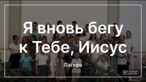Я вновь бегу к Тебе, Иисус |  Лагерь