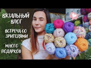 ВЯЗАЛЬНЫЙ ВЛОГ №81 | Встреча со зрителями | Много подарков | Небольшие продвижения процессов