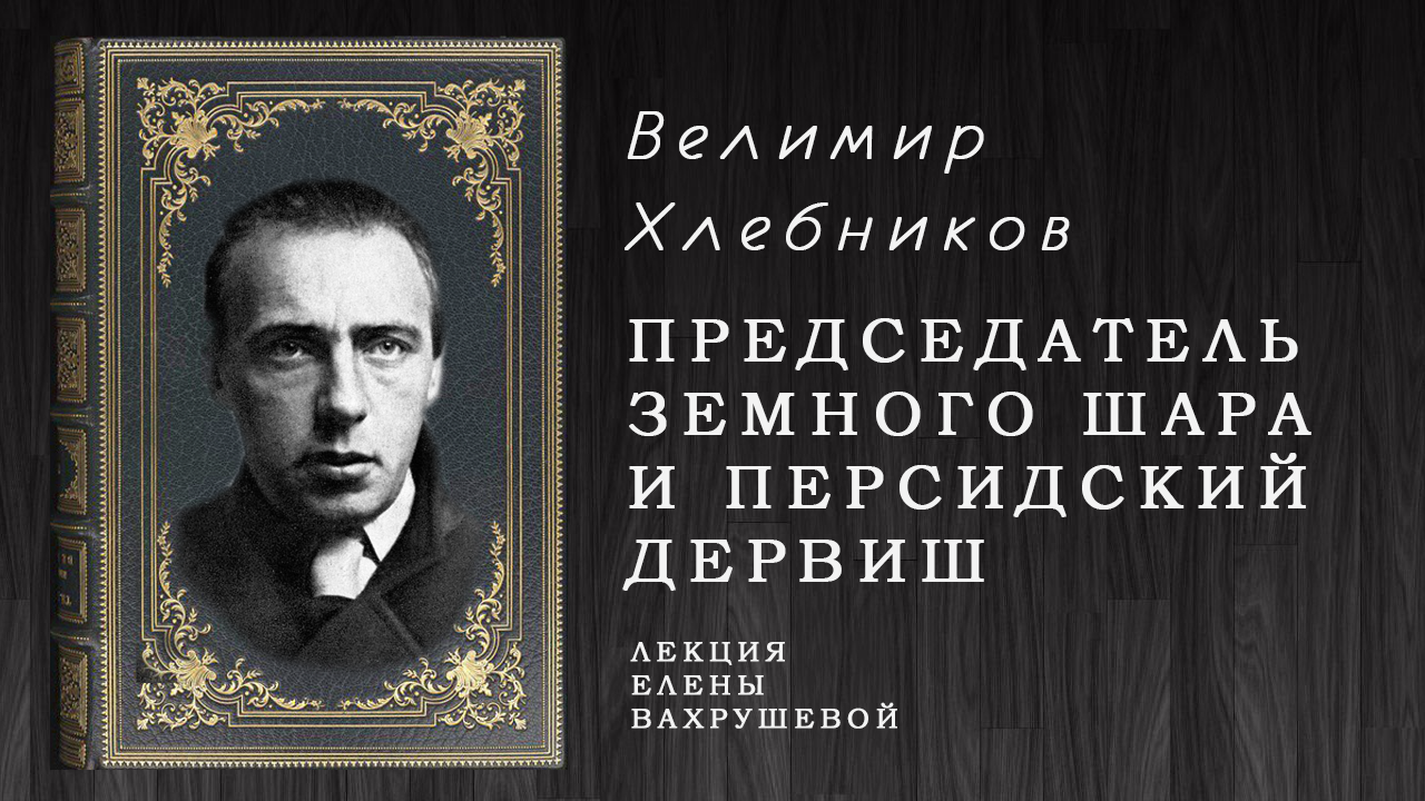 "ПРЕДСЕДАТЕЛЬ ЗЕМНОГО ШАРА И ПЕРСИДСКИЙ ДЕРВИШ"-  о Велимире Хлебникове.