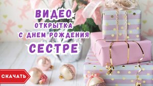 Видео открытка с днем рождения сестре. [Скачать бесплатно]