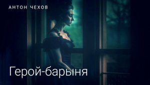 Антон Чехов. "Герой-барыня".