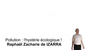 Pollution, l'hystérie écologique ! Raphaël Zacharie de IZARRA