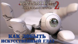 Resident Evil: Revelations 2 | Как добыть искусственный глаз