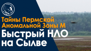 Быстрый НЛО над Сылвой. Пермская аномальная Зона М. Молебский треугольник. Рассказ очевидца