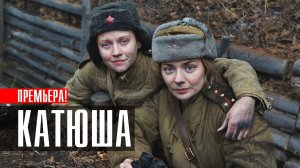 Катюша 1,2,3,4,5,6,7,8 серия (2023) смотреть Военная Драма