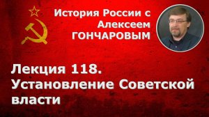 История России с Алексеем ГОНЧАРОВЫМ. Лекция 118. Установление советской власти
