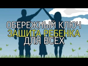 ОБЕРЕЖНЫЙ КЛЮЧ...ЗАЩИТА РЕБЁНКА...ОЧЕНЬ СИЛЬНО...ДЛЯ ВСЕХ...