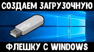 Как сделать загрузочную флешку Windows 10