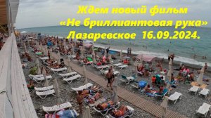 Ждем новый фильм "Не бриллиантовая рука". Лазаревское днем 16.09.2024. Море теплое!