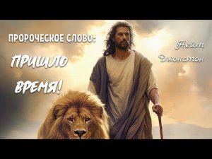 ПРОРОЧЕСКОЕ СЛОВО: ПРИШЛО ВРЕМЯ. Нейт Джонстон
