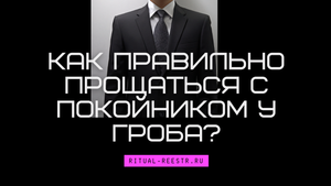 Как правильно прощаться с покойником у гроба?