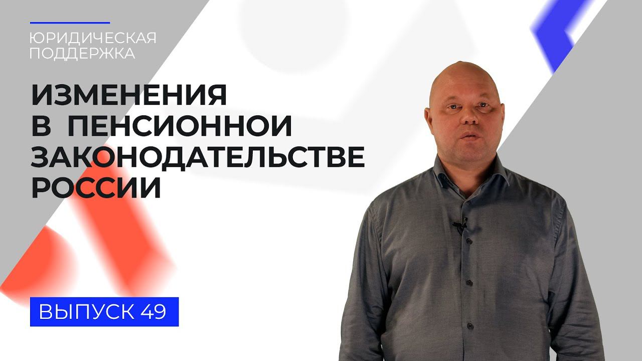 Юридическая поддержка. Выпуск 49. Изменения в пенсионном законодательстве