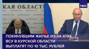 Покинувшим жилье из-за атак ВСУ в Курской области выплатят по 10 тыс. рублей