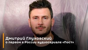 Дмитрий Глуховский о первом в России аудиосериале «Пост»