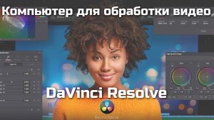 Компьютер для обработки видео в DaVinci Resolve (тесты четырех системных блоков)