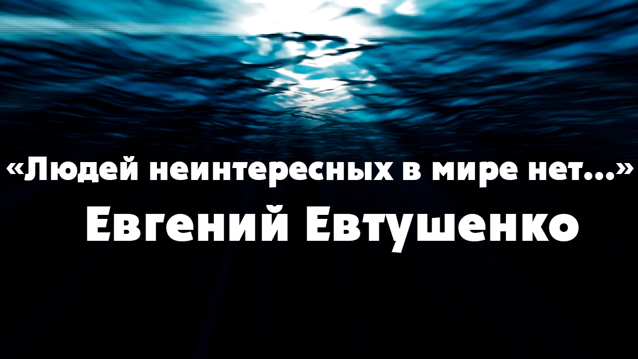 Стих евтушенко людей неинтересных в мире нет. Людей неинтересных в мире нет Евтушенко.