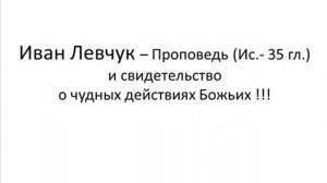 Иван Левчук -- Проповедь (Ис.- 35 гл.)и свидетельство о чудных действиях Божьих !!!2