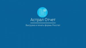 Астрал Отчет_ Выгрузка и печать формы Росстат