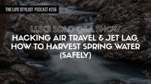 Luke Solo Show: Hacking Air Travel & Jet Lag, Harvesting Spring Water (Safely) #256